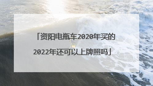 资阳电瓶车2020年买的2022年还可以上牌照吗