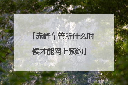 赤峰车管所什么时候才能网上预约