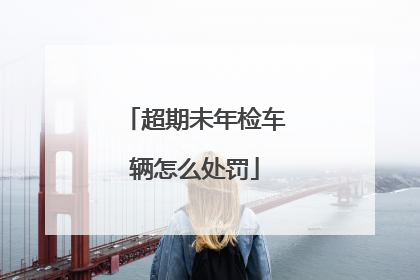 超期未年检车辆怎么处罚
