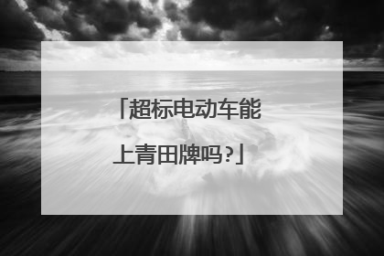 超标电动车能上青田牌吗?