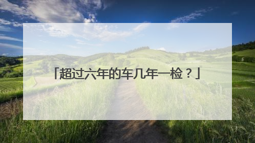 超过六年的车几年一检？