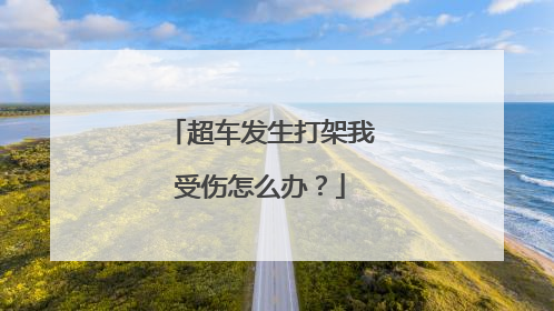 超车发生打架我受伤怎么办？