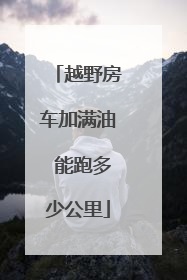 越野房车加满油 能跑多少公里