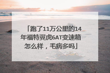 跑了11万公里的14年福特翼虎6AT变速箱怎么样，毛病多吗
