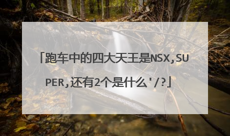 跑车中的四大天王是NSX,SUPER,还有2个是什么'/?