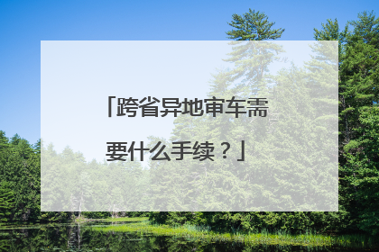 跨省异地审车需要什么手续？