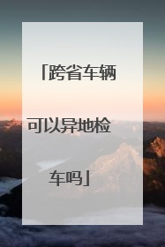 跨省车辆可以异地检车吗