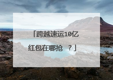 跨越速运10亿红包在哪抢 ？