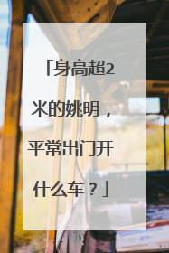 身高超2米的姚明，平常出门开什么车？
