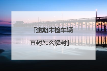 逾期未检车辆查封怎么解封