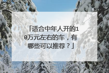 适合中年人开的10万元左右的车，有哪些可以推荐？