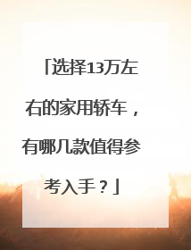 选择13万左右的家用轿车，有哪几款值得参考入手？