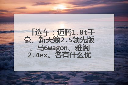 选车：迈腾1.8t手豪、新天籁2.5领先版、马6wagon、雅阁2.4ex。各有什么优缺点？那款值得买呢？
