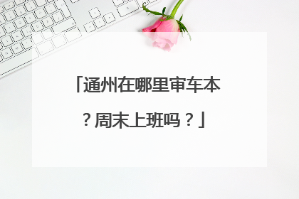 通州在哪里审车本？周末上班吗？