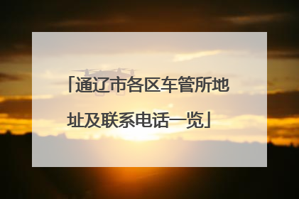 通辽市各区车管所地址及联系电话一览