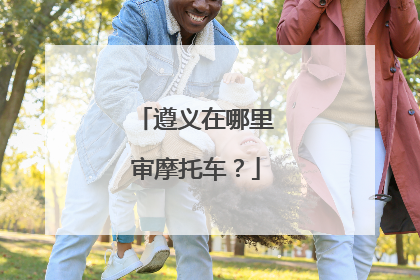 遵义在哪里审摩托车？