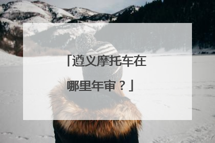 遵义摩托车在哪里年审？