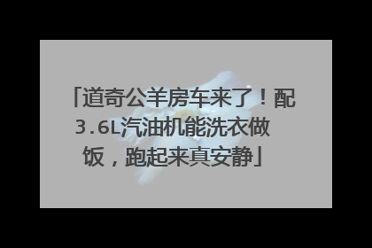 道奇公羊房车来了！配3.6L汽油机能洗衣做饭，跑起来真安静