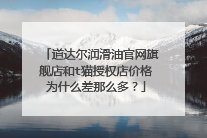道达尔润滑油官网旗舰店和t猫授权店价格为什么差那么多？