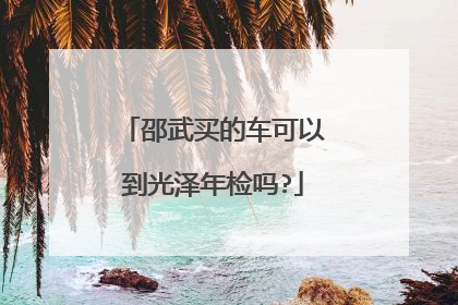 邵武买的车可以到光泽年检吗?
