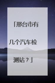 邢台市有几个汽车检测站？