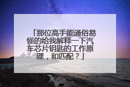 那位高手能通俗易懂的给我解释一下汽车芯片钥匙的工作原理，和匹配？
