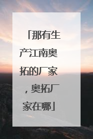 那有生产江南奥拓的厂家，奥拓厂家在哪