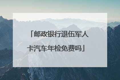 邮政银行退伍军人卡汽车年检免费吗