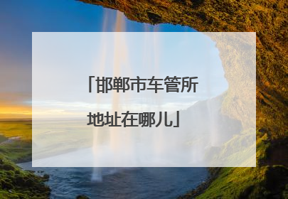 邯郸市车管所地址在哪儿