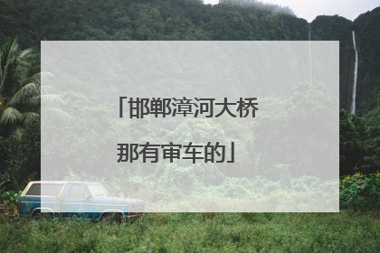 邯郸漳河大桥那有审车的