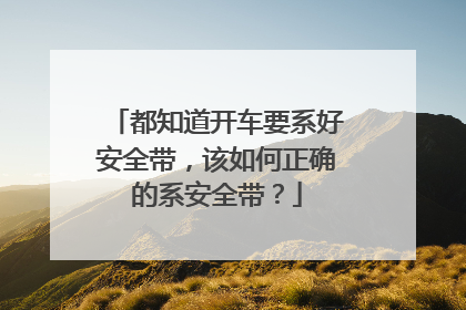 都知道开车要系好安全带，该如何正确的系安全带？