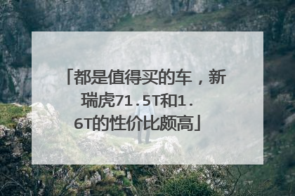 都是值得买的车，新瑞虎71.5T和1.6T的性价比颇高