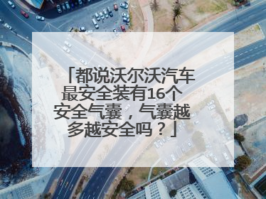 都说沃尔沃汽车最安全装有16个安全气囊，气囊越多越安全吗？