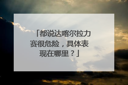 都说达喀尔拉力赛很危险，具体表现在哪里？