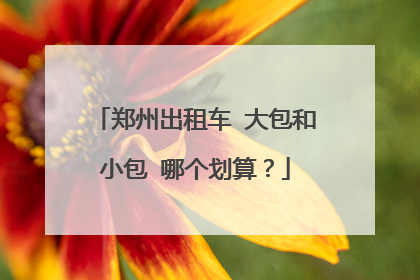 郑州出租车 大包和小包 哪个划算？