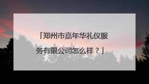 郑州市嘉年华礼仪服务有限公司怎么样？