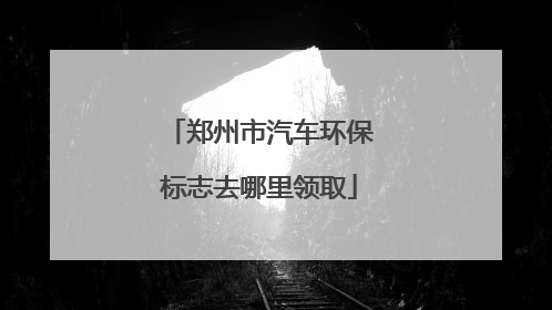 郑州市汽车环保标志去哪里领取
