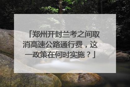 郑州开封兰考之间取消高速公路通行费，这一政策在何时实施？
