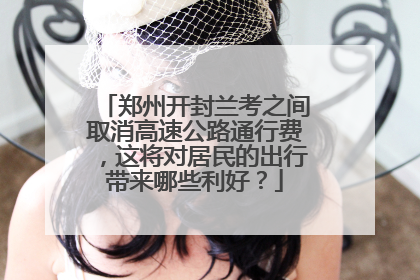 郑州开封兰考之间取消高速公路通行费，这将对居民的出行带来哪些利好？