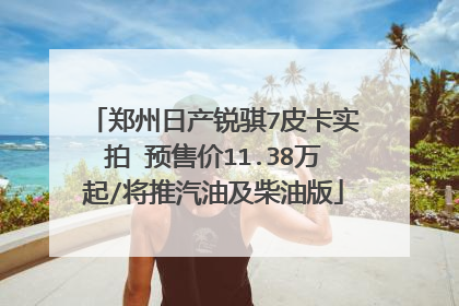 郑州日产锐骐7皮卡实拍 预售价11.38万起/将推汽油及柴油版