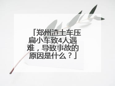 郑州渣土车压扁小车致4人遇难，导致事故的原因是什么？
