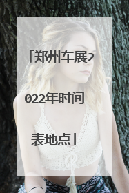 郑州车展2022年时间表地点