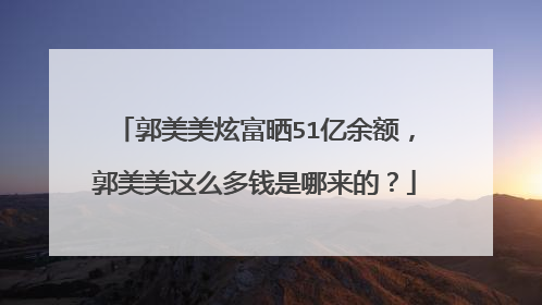 郭美美炫富晒51亿余额，郭美美这么多钱是哪来的？