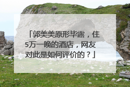 郭美美原形毕露，住5万一晚的酒店，网友对此是如何评价的？