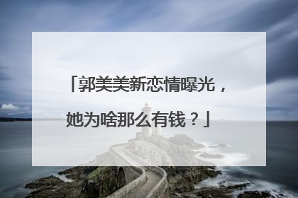 郭美美新恋情曝光，她为啥那么有钱？