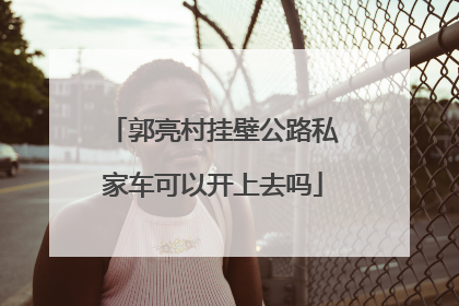 郭亮村挂壁公路私家车可以开上去吗