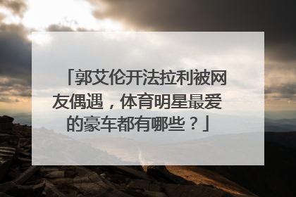 郭艾伦开法拉利被网友偶遇，体育明星最爱的豪车都有哪些？
