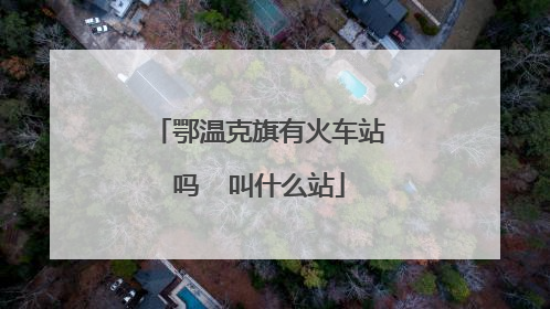鄂温克旗有火车站吗  叫什么站