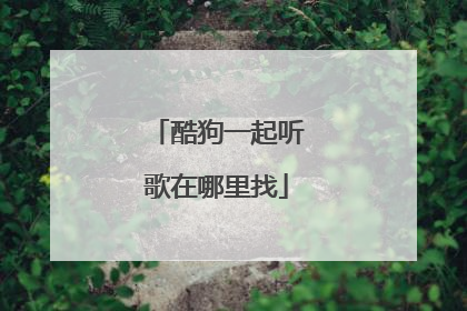 酷狗一起听歌在哪里找