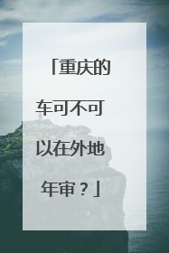 重庆的车可不可以在外地年审？
